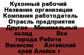 Кухонный рабочий › Название организации ­ Компания-работодатель › Отрасль предприятия ­ Другое › Минимальный оклад ­ 8 000 - Все города Работа » Вакансии   . Алтайский край,Алейск г.